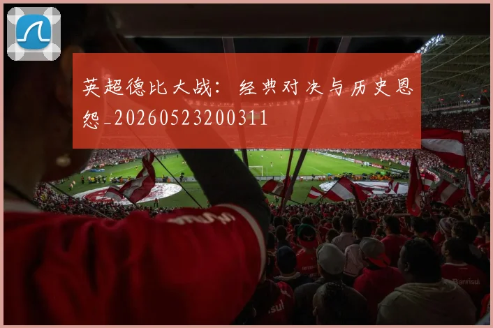 英超德比大战：经典对决与历史恩怨_20260523200311