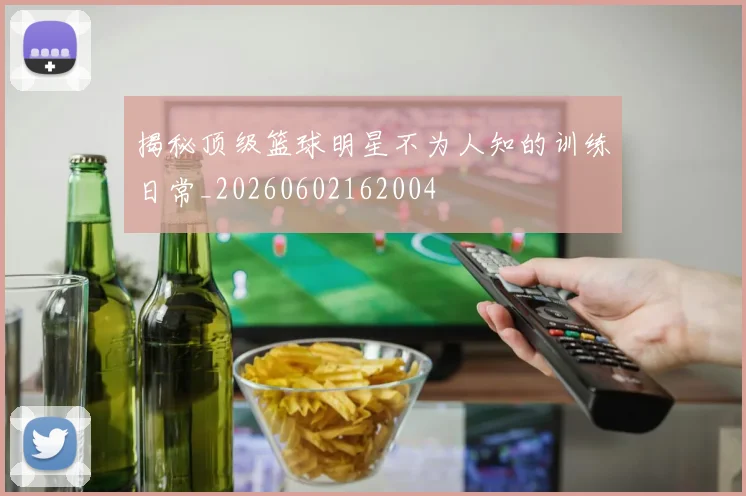 揭秘顶级篮球明星不为人知的训练日常_20260602162004