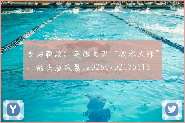 专访解读：英魂之刃“战术大师”，的头脑风暴_20260702175515
