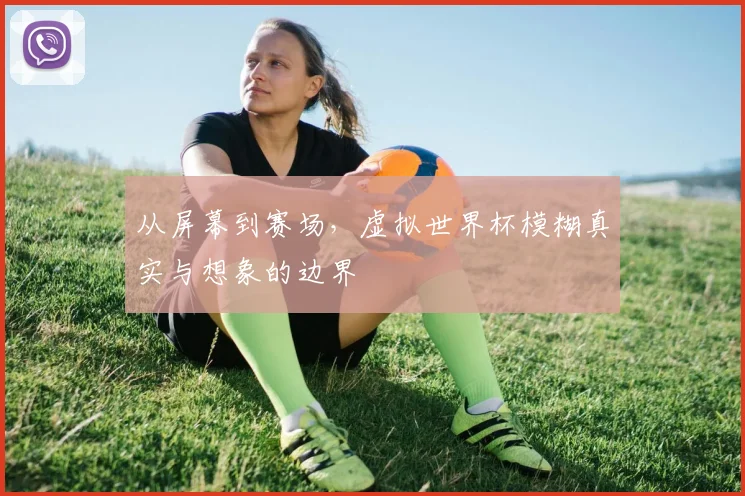 从屏幕到赛场，虚拟世界杯模糊真实与想象的边界