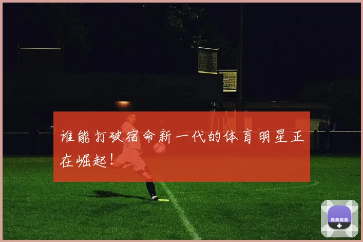 谁能打破宿命新一代的体育明星正在崛起！
