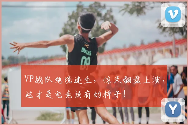 VP战队绝境逢生，惊天翻盘上演，这才是电竞该有的样子！