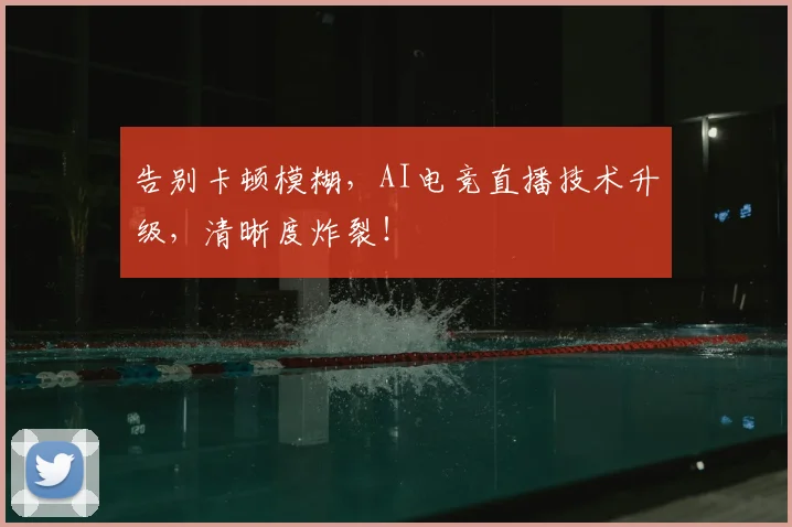 告别卡顿模糊，AI电竞直播技术升级，清晰度炸裂！
