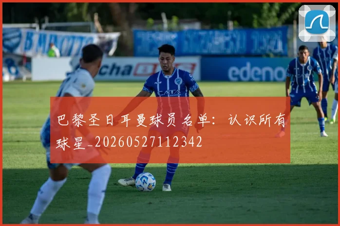 巴黎圣日耳曼球员名单：认识所有球星_20260527112342