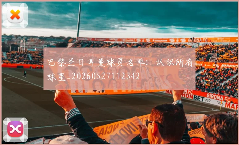 巴黎圣日耳曼球员名单：认识所有球星_20260527112342