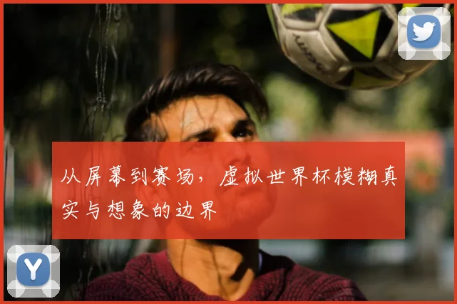 从屏幕到赛场，虚拟世界杯模糊真实与想象的边界