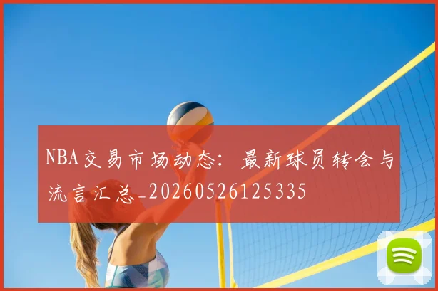 NBA交易市场动态：最新球员转会与流言汇总_20260526125335