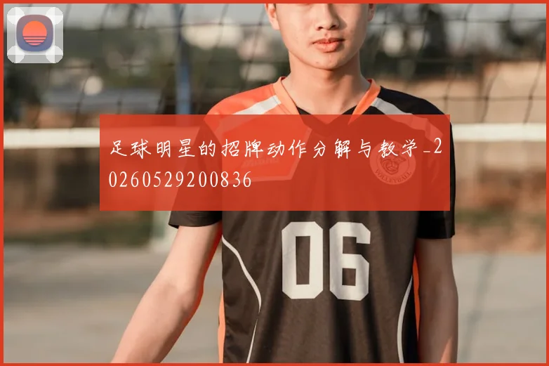 足球明星的招牌动作分解与教学_20260529200836
