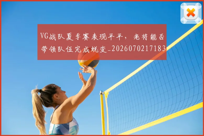 VG战队夏季赛表现平平，老将能否带领队伍完成蜕变_20260702171837