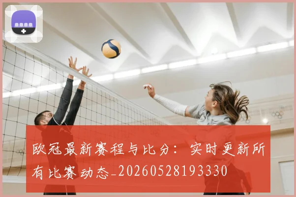 欧冠最新赛程与比分：实时更新所有比赛动态_20260528193330