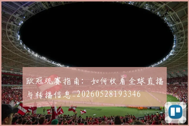 欧冠观赛指南：如何收看全球直播与转播信息_20260528193346
