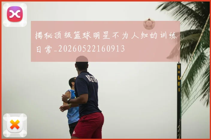 揭秘顶级篮球明星不为人知的训练日常_20260522160913